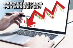 在線(xiàn)股市配資遇到大盤上漲個股下跌的股票能(néng)不能(néng)買？